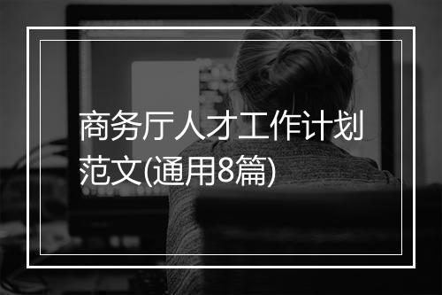 商务厅人才工作计划范文(通用8篇)
