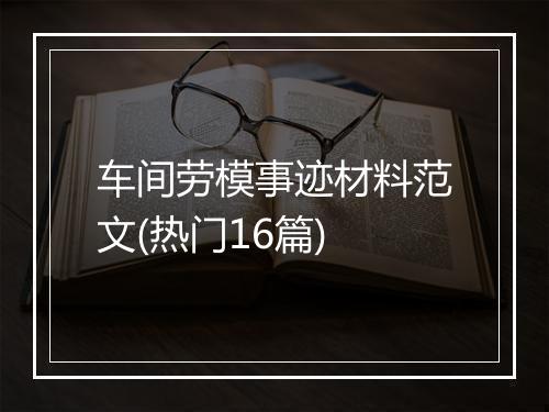 车间劳模事迹材料范文(热门16篇)