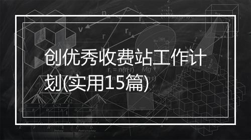 创优秀收费站工作计划(实用15篇)
