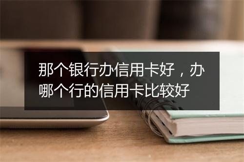 那个银行办信用卡好，办哪个行的信用卡比较好
