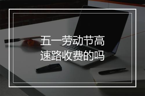 五一劳动节高速路收费的吗