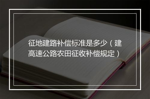 征地建路补偿标准是多少（建高速公路农田征收补偿规定）