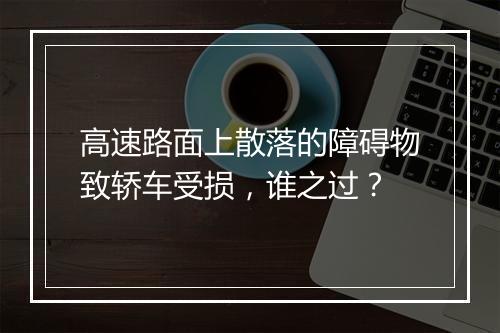 高速路面上散落的障碍物致轿车受损，谁之过？