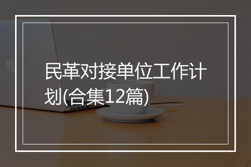 民革对接单位工作计划(合集12篇)