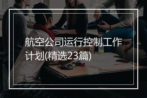 航空公司运行控制工作计划(精选23篇)