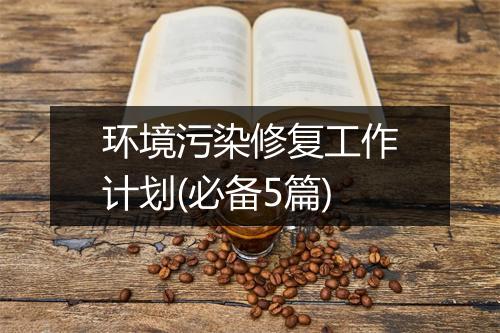 环境污染修复工作计划(必备5篇)