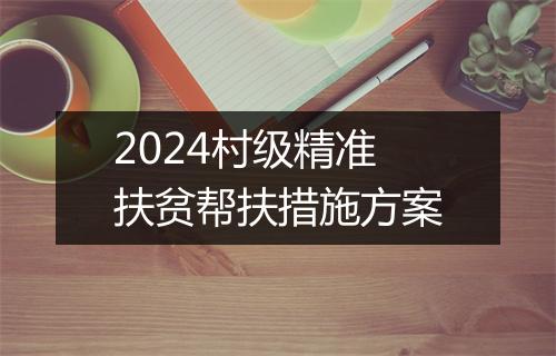 2024村级精准扶贫帮扶措施方案