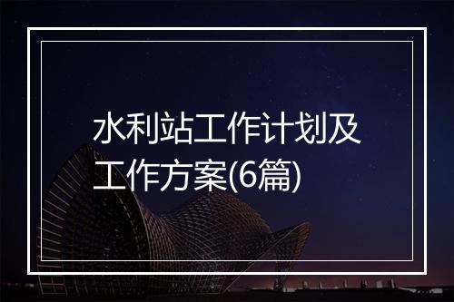 水利站工作计划及工作方案(6篇)