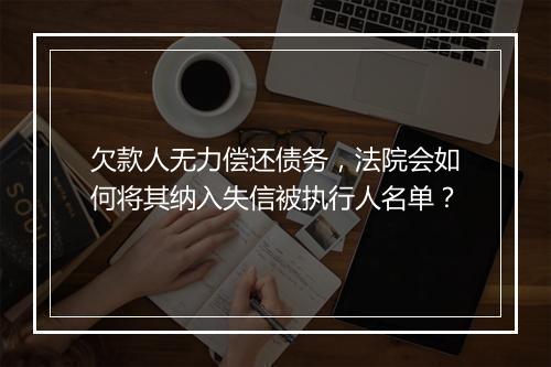 欠款人无力偿还债务，法院会如何将其纳入失信被执行人名单？