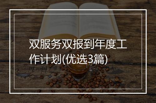 双服务双报到年度工作计划(优选3篇)