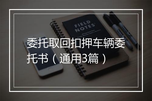 委托取回扣押车辆委托书（通用3篇）