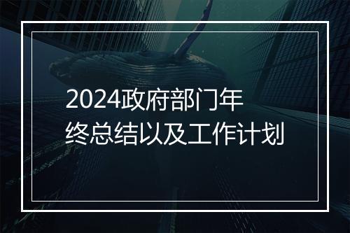 2024政府部门年终总结以及工作计划