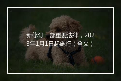新修订一部重要法律，2023年1月1日起施行（全文）