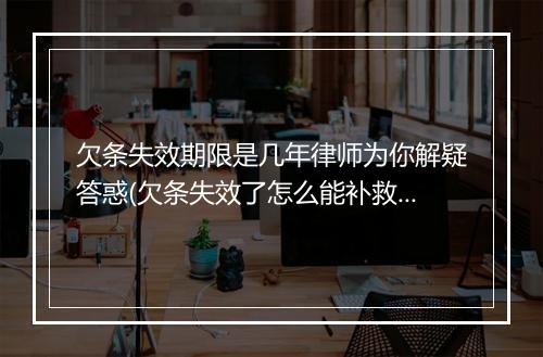 欠条失效期限是几年律师为你解疑答惑(欠条失效了怎么能补救)