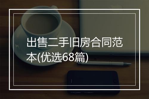 出售二手旧房合同范本(优选68篇)