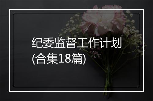纪委监督工作计划(合集18篇)