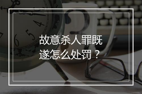 故意杀人罪既遂怎么处罚？