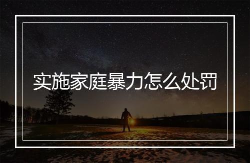 实施家庭暴力怎么处罚