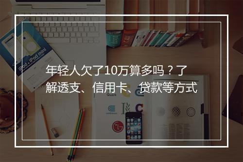 年轻人欠了10万算多吗？了解透支、信用卡、贷款等方式