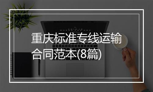 重庆标准专线运输合同范本(8篇)