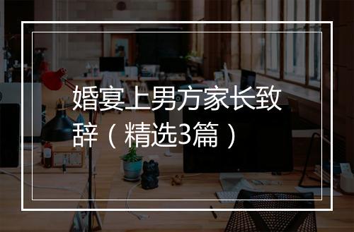 婚宴上男方家长致辞（精选3篇）