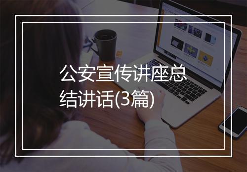 公安宣传讲座总结讲话(3篇)