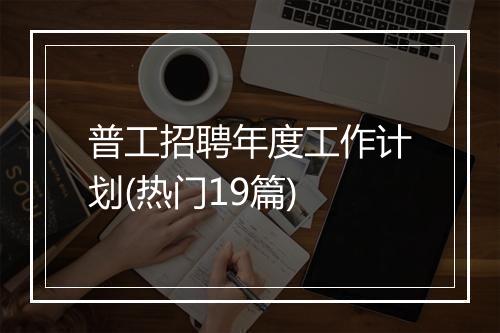 普工招聘年度工作计划(热门19篇)