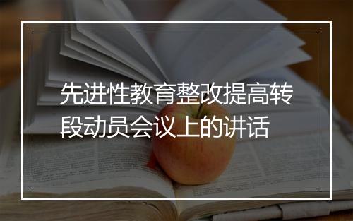 先进性教育整改提高转段动员会议上的讲话