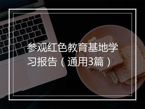 参观红色教育基地学习报告（通用3篇）