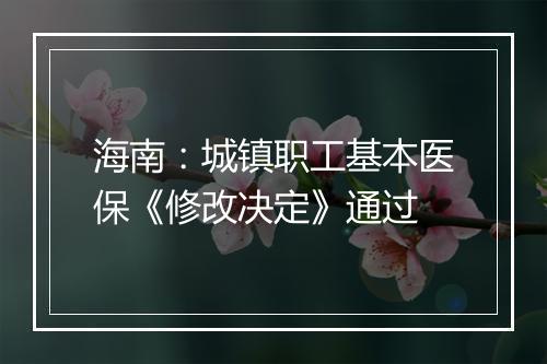 海南：城镇职工基本医保《修改决定》通过