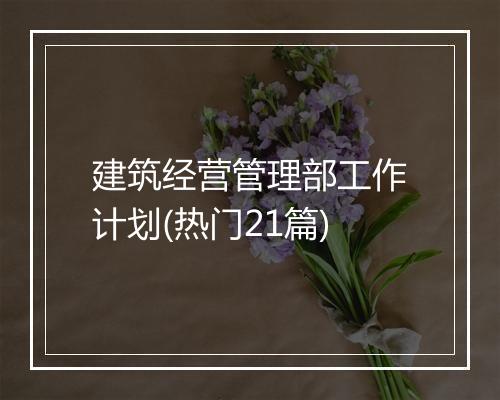 建筑经营管理部工作计划(热门21篇)