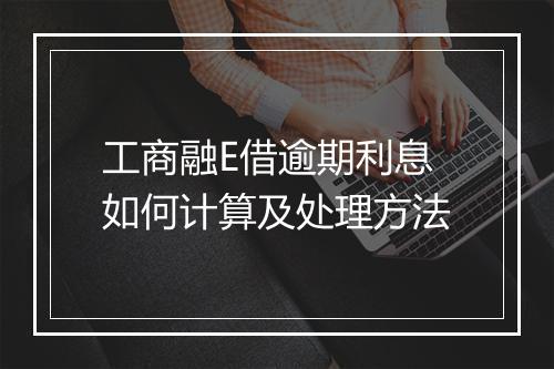 工商融E借逾期利息如何计算及处理方法