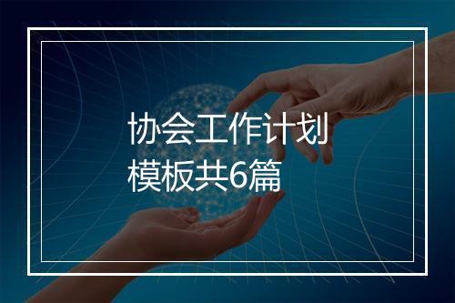 协会工作计划模板共6篇
