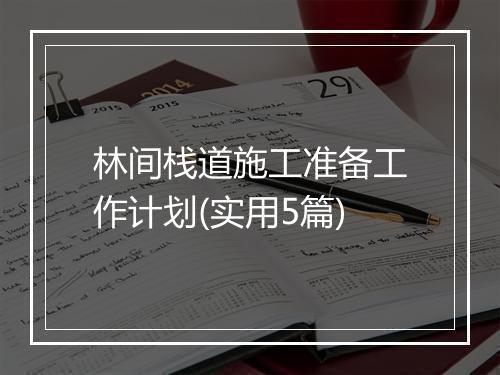林间栈道施工准备工作计划(实用5篇)