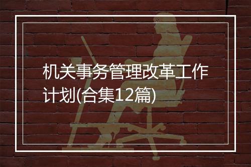 机关事务管理改革工作计划(合集12篇)