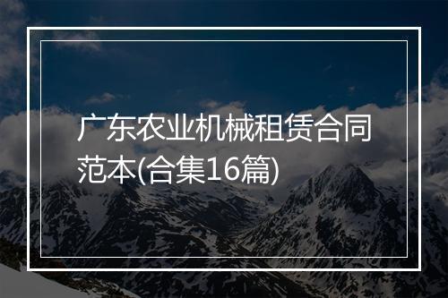 广东农业机械租赁合同范本(合集16篇)