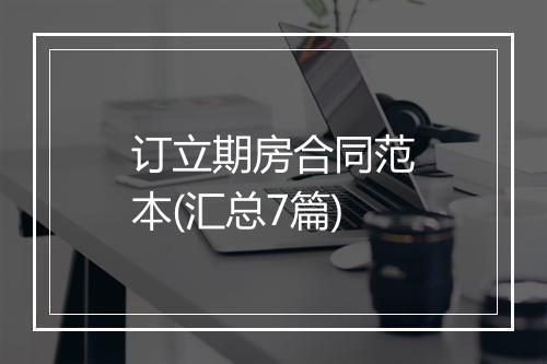 订立期房合同范本(汇总7篇)