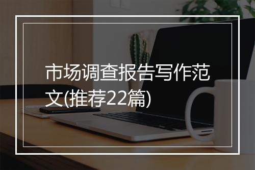 市场调查报告写作范文(推荐22篇)