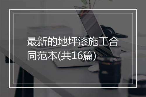 最新的地坪漆施工合同范本(共16篇)