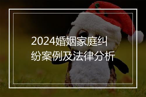 2024婚姻家庭纠纷案例及法律分析