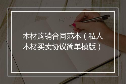 木材购销合同范本（私人木材买卖协议简单模版）