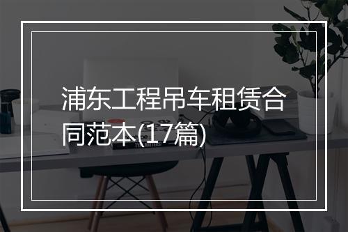 浦东工程吊车租赁合同范本(17篇)