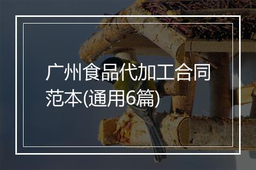 广州食品代加工合同范本(通用6篇)