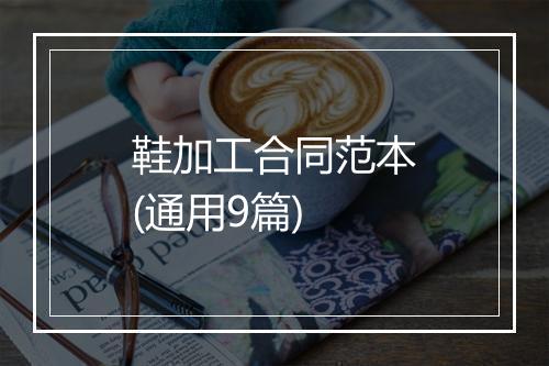 鞋加工合同范本(通用9篇)