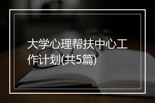 大学心理帮扶中心工作计划(共5篇)