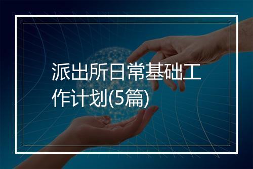 派出所日常基础工作计划(5篇)
