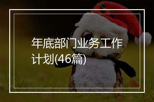 年底部门业务工作计划(46篇)