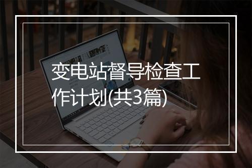 变电站督导检查工作计划(共3篇)
