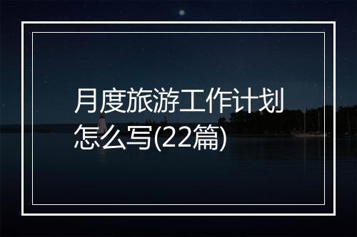 月度旅游工作计划怎么写(22篇)