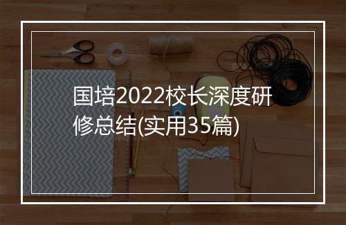 国培2022校长深度研修总结(实用35篇)